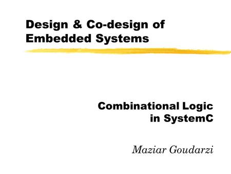 Design & Co-design of Embedded Systems Combinational Logic in SystemC Maziar Goudarzi.