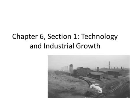 Chapter 6, Section 1: Technology and Industrial Growth