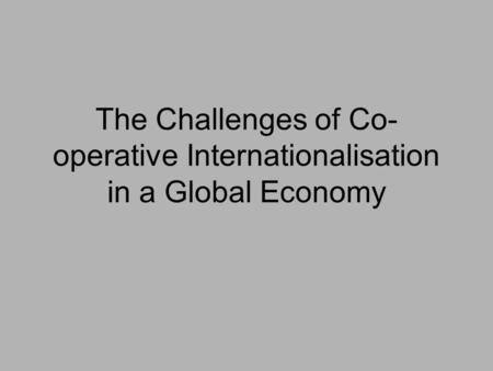 The Challenges of Co- operative Internationalisation in a Global Economy.