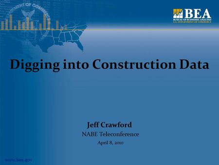 Www.bea.gov Digging into Construction Data Jeff Crawford NABE Teleconference April 8, 2010.