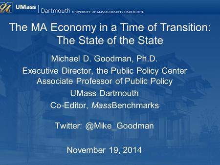 Michael D. Goodman, Ph.D. Executive Director, the Public Policy Center Associate Professor of Public Policy UMass Dartmouth Co-Editor, MassBenchmarks Twitter: