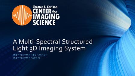 A Multi-Spectral Structured Light 3D Imaging System MATTHEW BEARDMORE MATTHEW BOWEN.