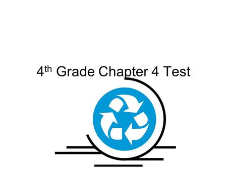 4 th Grade Chapter 4 Test. What happens during recycling? A.Materials stay the same B.Materials are washed and cleaned C.Materials are broken down and.