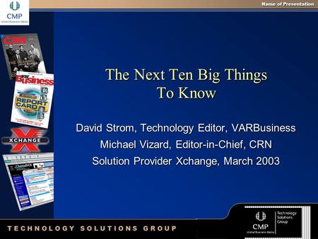 Name of Presentation T E C H N O L O G Y S O L U T I O N S G R O U P The Next Ten Big Things To Know David Strom, Technology Editor, VARBusiness Michael.