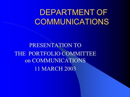 DEPARTMENT OF COMMUNICATIONS PRESENTATION TO THE PORTFOLIO COMMITTEE on COMMUNICATIONS 11 MARCH 2003.