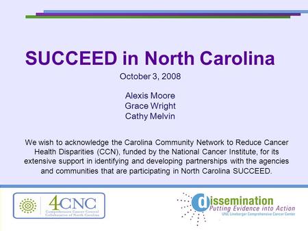 SUCCEED in North Carolina October 3, 2008 Alexis Moore Grace Wright Cathy Melvin We wish to acknowledge the Carolina Community Network to Reduce Cancer.