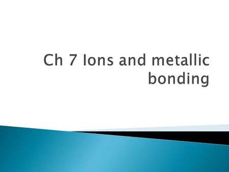  Ionic Bonding – electrical attraction between large numbers of cations and anions (metals & nonmetals); forms solid crystals  Octet rule: Atoms tend.