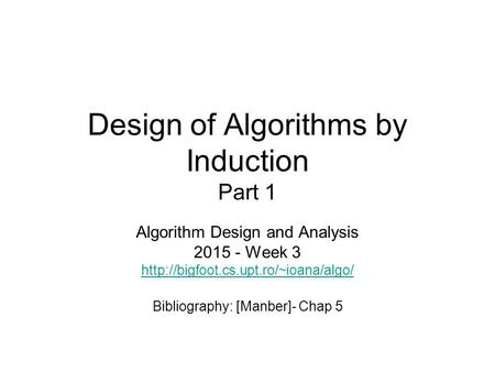 Design of Algorithms by Induction Part 1 Algorithm Design and Analysis 2015 - Week 3  Bibliography: [Manber]- Chap.