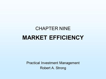 CHAPTER NINE MARKET EFFICIENCY Practical Investment Management Robert A. Strong.