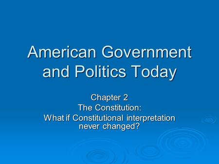 American Government and Politics Today Chapter 2 The Constitution: What if Constitutional interpretation never changed?