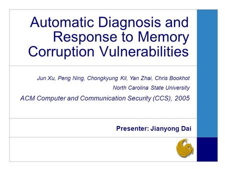 Automatic Diagnosis and Response to Memory Corruption Vulnerabilities Presenter: Jianyong Dai Jun Xu, Peng Ning, Chongkyung Kil, Yan Zhai, Chris Bookhot.