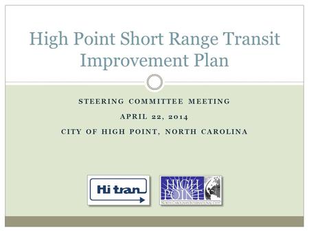 STEERING COMMITTEE MEETING APRIL 22, 2014 CITY OF HIGH POINT, NORTH CAROLINA High Point Short Range Transit Improvement Plan.