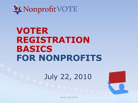 Nonprofit VOTE VOTER REGISTRATION BASICS FOR NONPROFITS July 22, 2010.