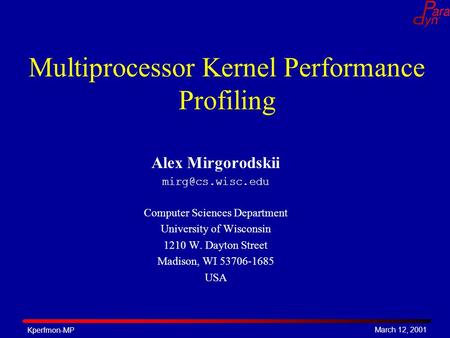 March 12, 2001 Kperfmon-MP Multiprocessor Kernel Performance Profiling Alex Mirgorodskii Computer Sciences Department University of Wisconsin.