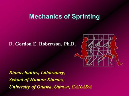 Mechanics of Sprinting D. Gordon E. Robertson, Ph.D. Biomechanics, Laboratory, School of Human Kinetics, University of Ottawa, Ottawa, CANADA.