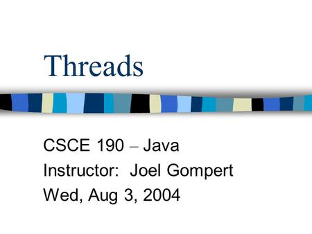 Threads CSCE 190 – Java Instructor: Joel Gompert Wed, Aug 3, 2004.