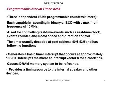 Advanced Microprocessor1 I/O Interface Programmable Interval Timer: 8254 Three independent 16-bit programmable counters (timers). Each capable in counting.