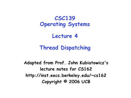 CSC139 Operating Systems Lecture 4 Thread Dispatching Adapted from Prof. John Kubiatowicz's lecture notes for CS162