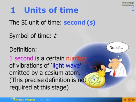 1 4.1 Time The SI unit of time: second (s) 1Units of time No. of... Definition: 1 second is a certain number of vibrations of ‘light wave’ emitted by a.