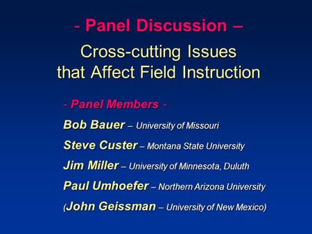 - Panel Discussion – Cross-cutting Issues that Affect Field Instruction - Panel Members - Bob Bauer – University of Missouri Steve Custer – Montana State.