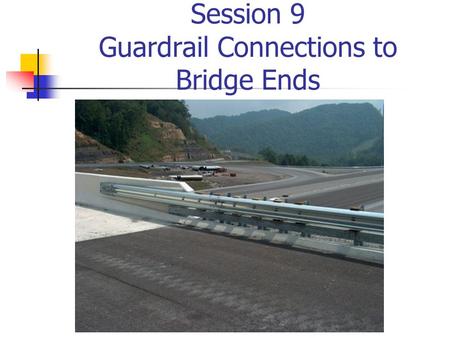 Session 9 Guardrail Connections to Bridge Ends. Common Deficiencies in Bridge Railings Inadequate Dynamic Strength Potential for Snagging Use of “Safety”