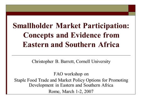 Smallholder Market Participation: Concepts and Evidence from Eastern and Southern Africa Christopher B. Barrett, Cornell University FAO workshop on Staple.