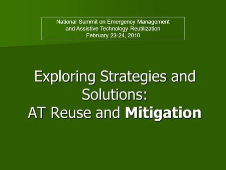 Exploring Strategies and Solutions: AT Reuse and Mitigation Exploring Strategies and Solutions: AT Reuse and Mitigation National Summit on Emergency Management.