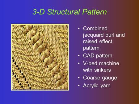 3-D Structural Pattern Combined jacquard purl and raised effect pattern CAD pattern V-bed machine with sinkers Coarse gauge Acrylic yarn.