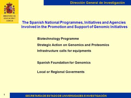 SECRETARÍA DE ESTADO DE UNIVERSIDADES E INVESTIGACIÓN Dirección General de Investigación 1 MINISTERIO DE EDUCACIÓN Y CIENCIA The Spanish National Programmes,