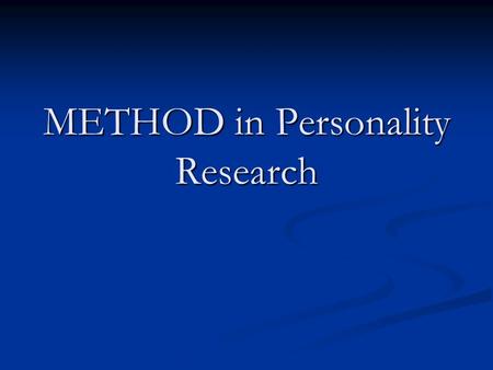 METHOD in Personality Research. How do we gather data? 1. From whom??? 1. From whom??? A. Self A. Self B. Others B. Others Plus/Minus? Plus/Minus?