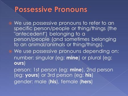  We use possessive pronouns to refer to an specific person/people or thing/things (the antecedent) belonging to a person/people (and sometimes belonging.