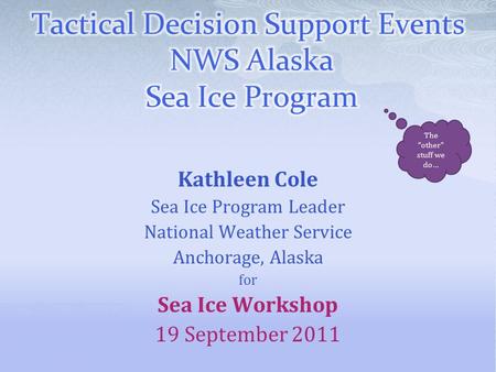 Kathleen Cole Sea Ice Program Leader National Weather Service Anchorage, Alaska for Sea Ice Workshop 19 September 2011 The “other” stuff we do…