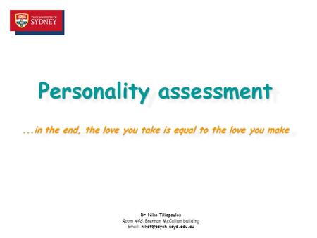 Personality assessment...in the end, the love you take is equal to the love you make Dr Niko Tiliopoulos Room 448, Brennan McCallum building