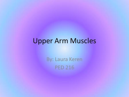 Upper Arm Muscles By: Laura Keren PED 216.