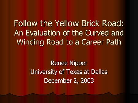 Follow the Yellow Brick Road: An Evaluation of the Curved and Winding Road to a Career Path Renee Nipper University of Texas at Dallas December 2, 2003.