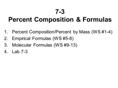 7-3 Percent Composition & Formulas 1.Percent Composition/Percent by Mass (WS #1-4) 2.Empirical Formulas (WS #5-8) 3.Molecular Formulas (WS #9-13) 4.Lab.