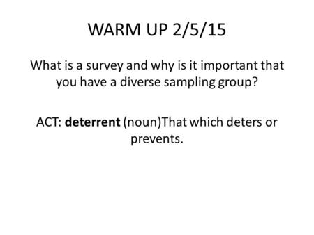 WARM UP 2/5/15 What is a survey and why is it important that you have a diverse sampling group? ACT: deterrent (noun)That which deters or prevents.