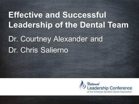 Effective and Successful Leadership of the Dental Team Dr. Courtney Alexander and Dr. Chris Salierno.