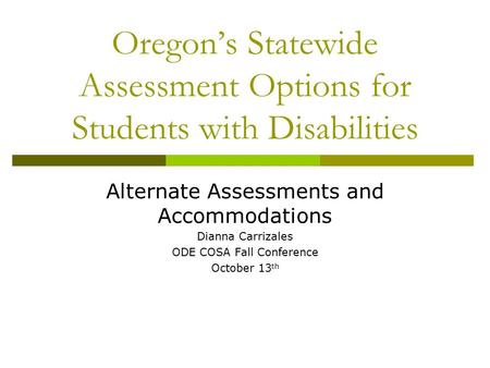 Oregon’s Statewide Assessment Options for Students with Disabilities Alternate Assessments and Accommodations Dianna Carrizales ODE COSA Fall Conference.