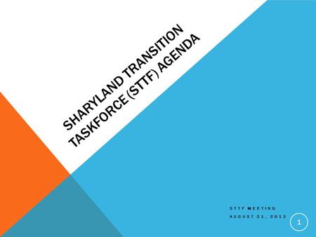 SHARYLAND TRANSITION TASKFORCE (STTF) AGENDA STTF MEETING AUGUST 21, 2013 1.