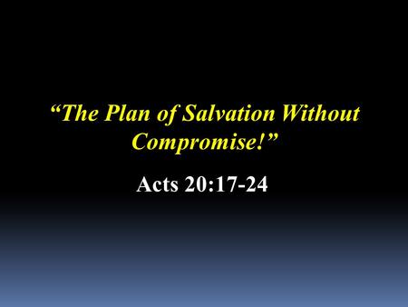 “The Plan of Salvation Without Compromise!” Acts 20:17-24.