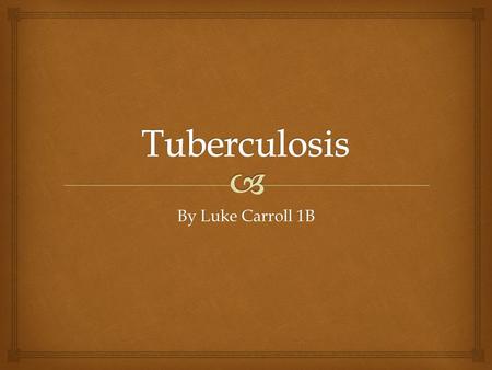 By Luke Carroll 1B.   Tuberculosis (TB) is an infectious disease that usually infects the lungs, but can attack almost any part of the body. What Is.