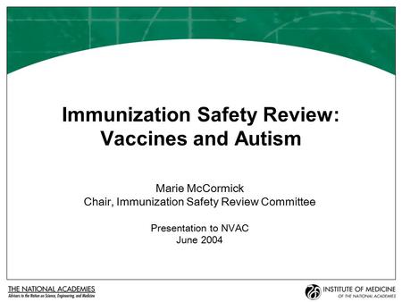 Immunization Safety Review: Vaccines and Autism Marie McCormick Chair, Immunization Safety Review Committee Presentation to NVAC June 2004.