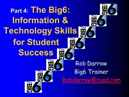 Part 4: The Big6: Information & Technology Skills Rob Darrow Big6 Trainer for Student Success.