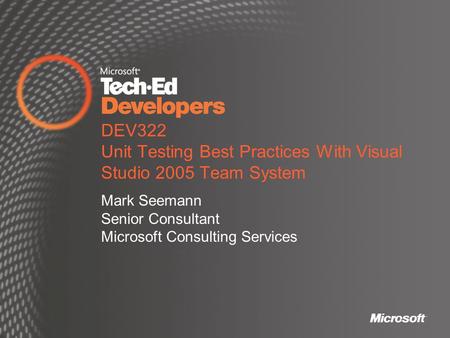 DEV322 Unit Testing Best Practices With Visual Studio 2005 Team System Mark Seemann Senior Consultant Microsoft Consulting Services.