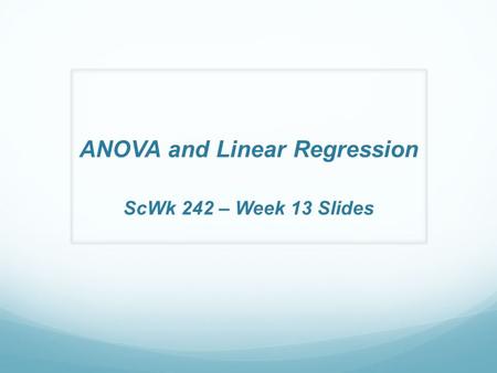 ANOVA and Linear Regression ScWk 242 – Week 13 Slides.