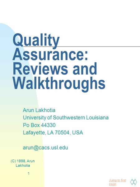 Jump to first page (C) 1998, Arun Lakhotia 1 Quality Assurance: Reviews and Walkthroughs Arun Lakhotia University of Southwestern Louisiana Po Box 44330.