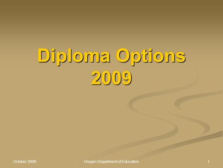 October 2009 Oregon Department of Education 1 Diploma Options 2009.