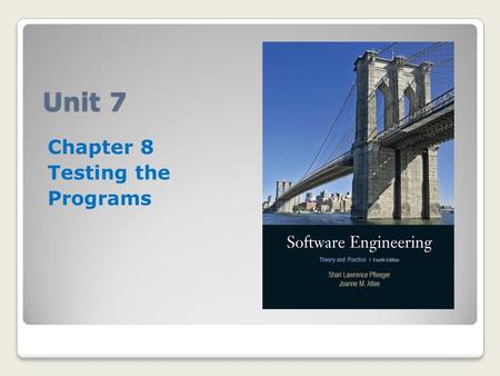 Unit 7 Chapter 8 Testing the Programs. Unit 7 Requirements Read Chapters 8 and 9 Respond to the Unit 7 Discussion Board (25 points) Attend seminar/Take.