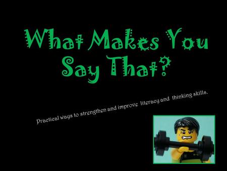 What Makes You Say That? Practical ways to strengthen and improve literacy and thinking skills.